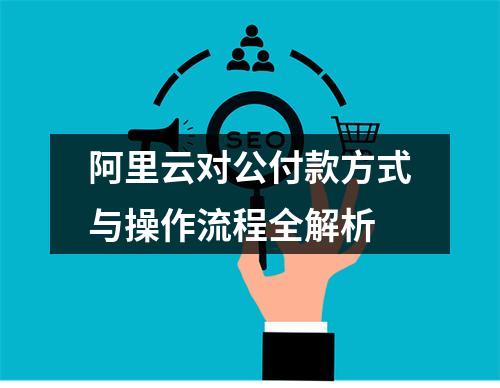 阿里云对公付款方式与操作流程全解析