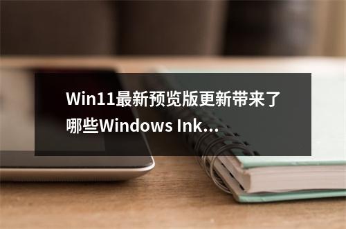 Win11最新预览版更新带来了哪些Windows Ink数字手写功能扩展?