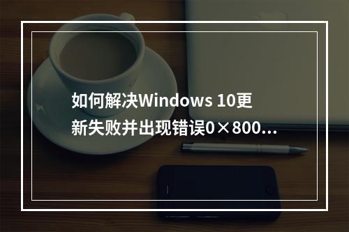 如何解决Windows 10更新失败并出现错误0×800f0982的问题?