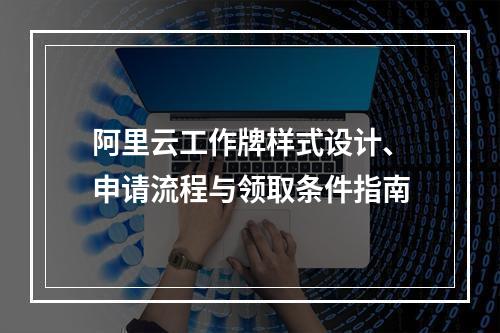 阿里云工作牌样式设计、申请流程与领取条件指南