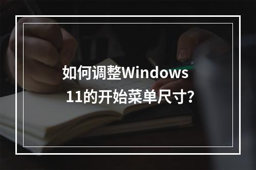 如何调整Windows 11的开始菜单尺寸?