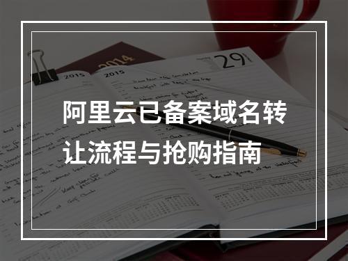 阿里云已备案域名转让流程与抢购指南