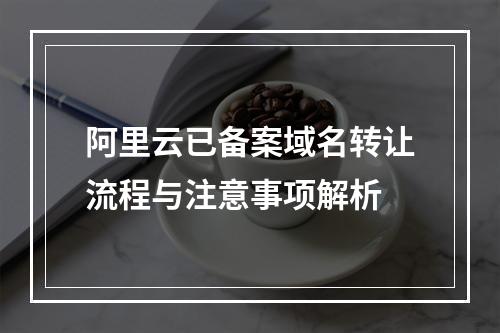 阿里云已备案域名转让流程与注意事项解析
