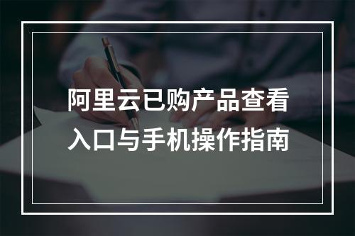 阿里云已购产品查看入口与手机操作指南