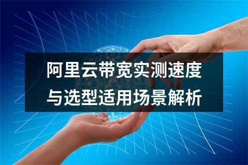 阿里云带宽实测速度与选型适用场景解析