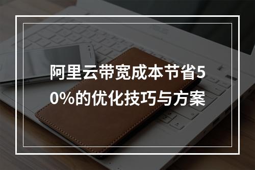 阿里云带宽成本节省50%的优化技巧与方案