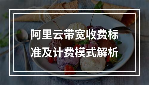 阿里云带宽收费标准及计费模式解析