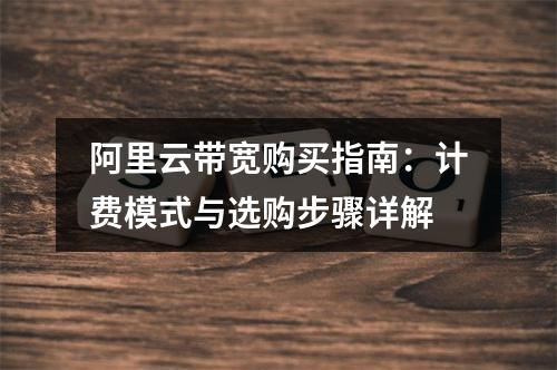 阿里云带宽购买指南：计费模式与选购步骤详解