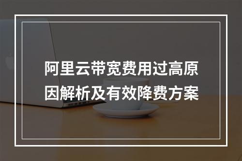 阿里云带宽费用过高原因解析及有效降费方案