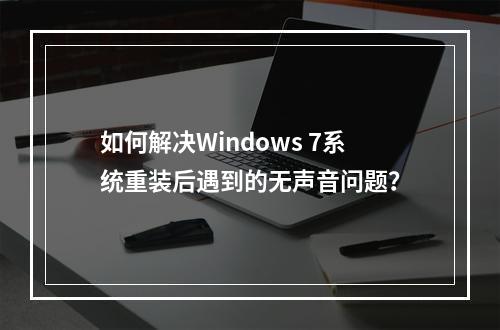 如何解决Windows 7系统重装后遇到的无声音问题?