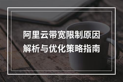 阿里云带宽限制原因解析与优化策略指南