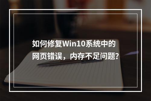 如何修复Win10系统中的网页错误,内存不足问题?