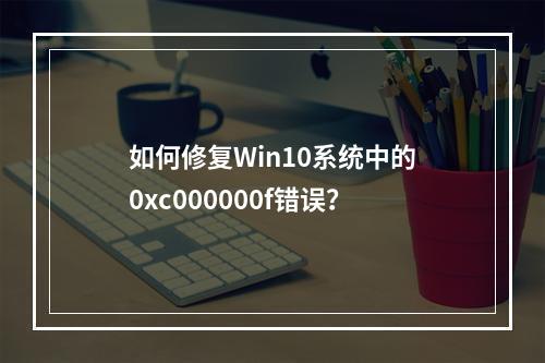 如何修复Win10系统中的0xc000000f错误?
