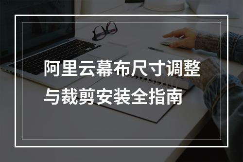 阿里云幕布尺寸调整与裁剪安装全指南