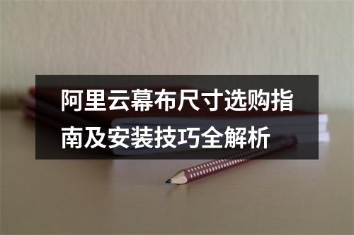 阿里云幕布尺寸选购指南及安装技巧全解析