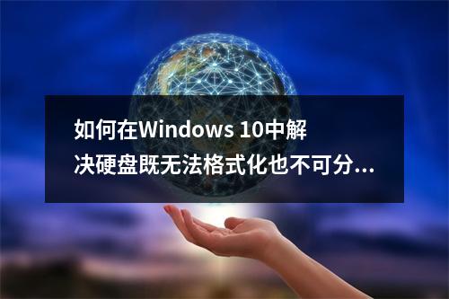 如何在Windows 10中解决硬盘既无法格式化也不可分区的问题?