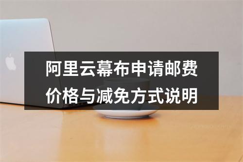 阿里云幕布申请邮费价格与减免方式说明