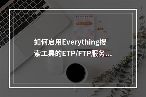 如何启用Everything搜索工具的ETP/FTP服务器功能?