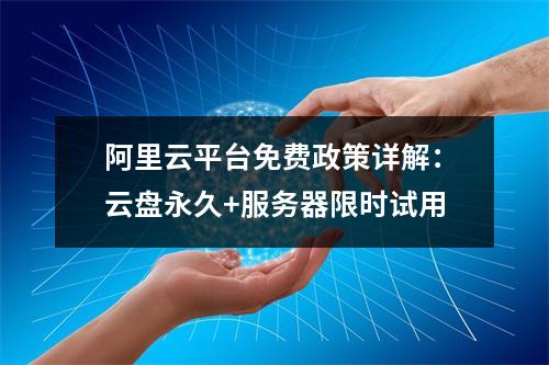 阿里云平台免费政策详解：云盘永久+服务器限时试用
