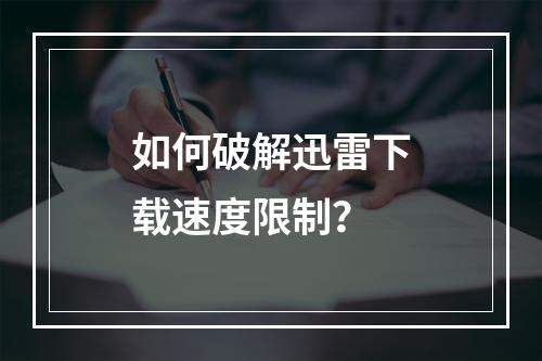 如何破解迅雷下载速度限制?
