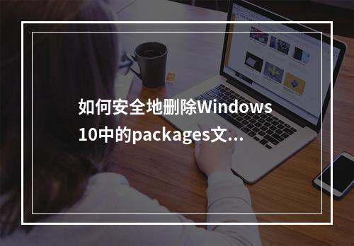 如何安全地删除Windows 10中的packages文件夹?