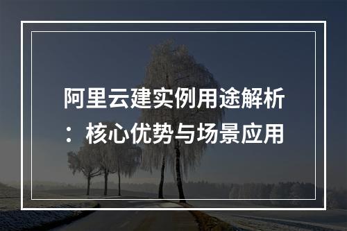 阿里云建实例用途解析：核心优势与场景应用