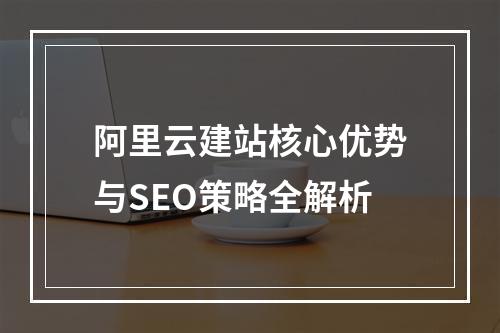 阿里云建站核心优势与SEO策略全解析