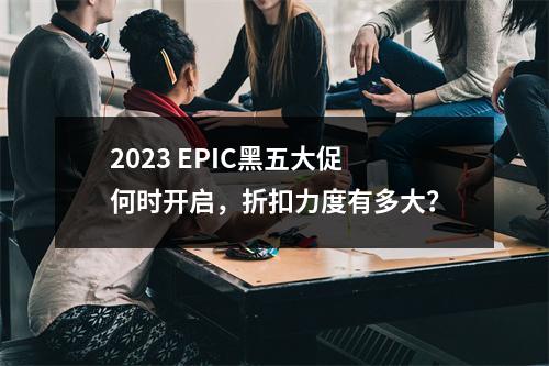 2023 EPIC黑五大促何时开启,折扣力度有多大?