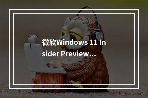 微软Windows 11 Insider Preview Build 23590带来哪些新功能?