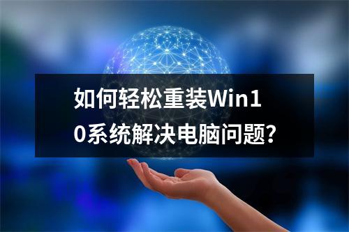 如何轻松重装Win10系统解决电脑问题?