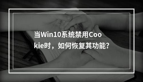 当Win10系统禁用Cookie时,如何恢复其功能?
