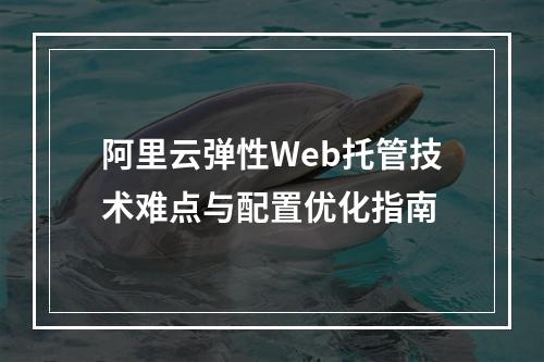 阿里云弹性Web托管技术难点与配置优化指南