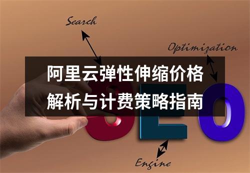 阿里云弹性伸缩价格解析与计费策略指南