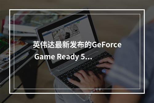 英伟达最新发布的GeForce Game Ready 546.17 WHQL驱动带来了哪些性能提升?