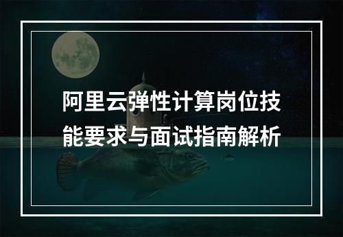 阿里云弹性计算岗位技能要求与面试指南解析