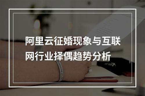 阿里云征婚现象与互联网行业择偶趋势分析