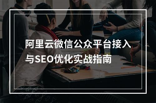 阿里云微信公众平台接入与SEO优化实战指南