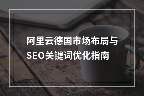 阿里云德国市场布局与SEO关键词优化指南