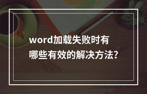 word加载失败时有哪些有效的解决方法?