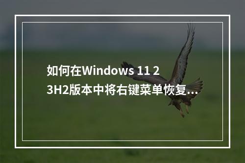 如何在Windows 11 23H2版本中将右键菜单恢复为传统样式?