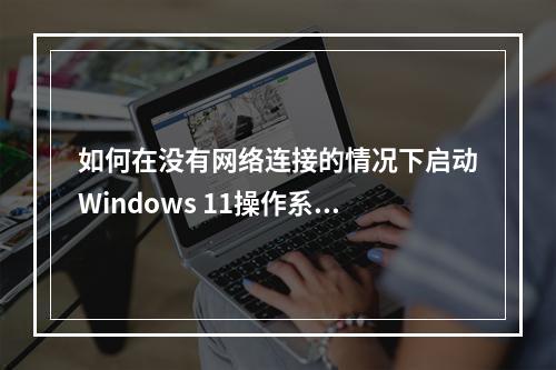 如何在没有网络连接的情况下启动Windows 11操作系统?