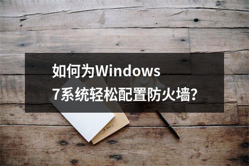 如何为Windows 7系统轻松配置防火墙?