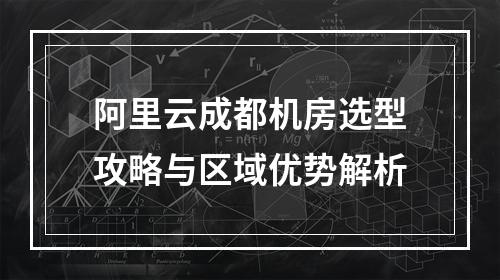 阿里云成都机房选型攻略与区域优势解析