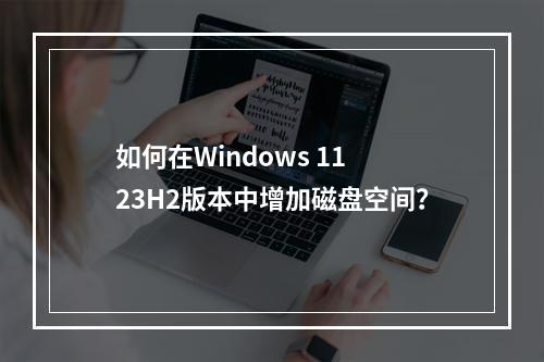 如何在Windows 11 23H2版本中增加磁盘空间?