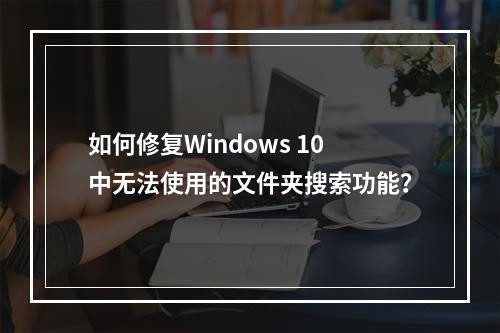 如何修复Windows 10中无法使用的文件夹搜索功能?