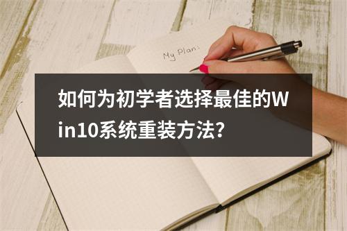 如何为初学者选择最佳的Win10系统重装方法?