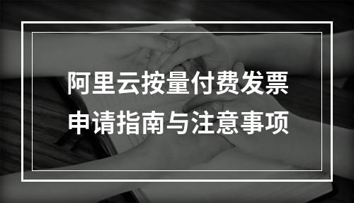 阿里云按量付费发票申请指南与注意事项