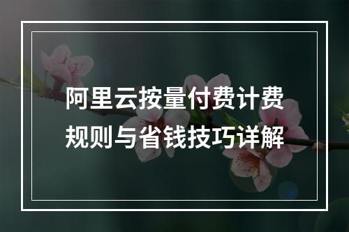 阿里云按量付费计费规则与省钱技巧详解