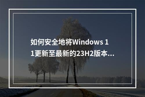 如何安全地将Windows 11更新至最新的23H2版本?