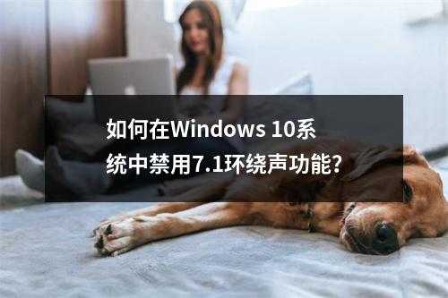 如何在Windows 10系统中禁用7.1环绕声功能?